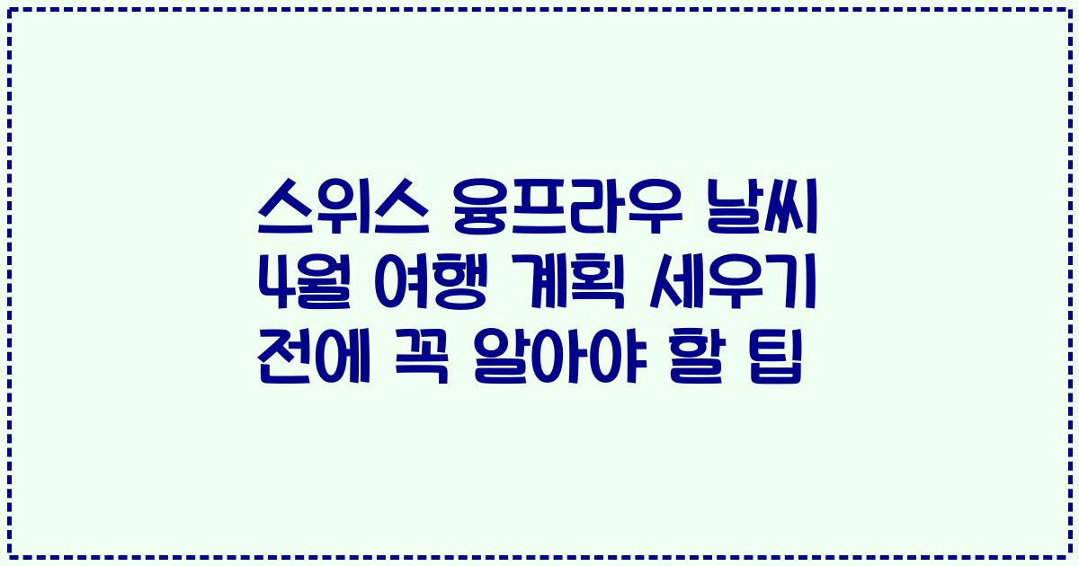 스위스 융프라우 날씨 4월 여행 계획 세우기 전에 꼭 알아야 할 팁