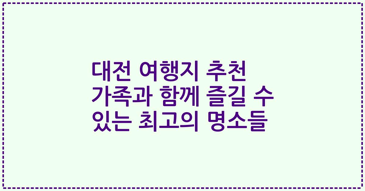 대전 여행지 추천 가족과 함께 즐길 수 있는 최고의 명소들
