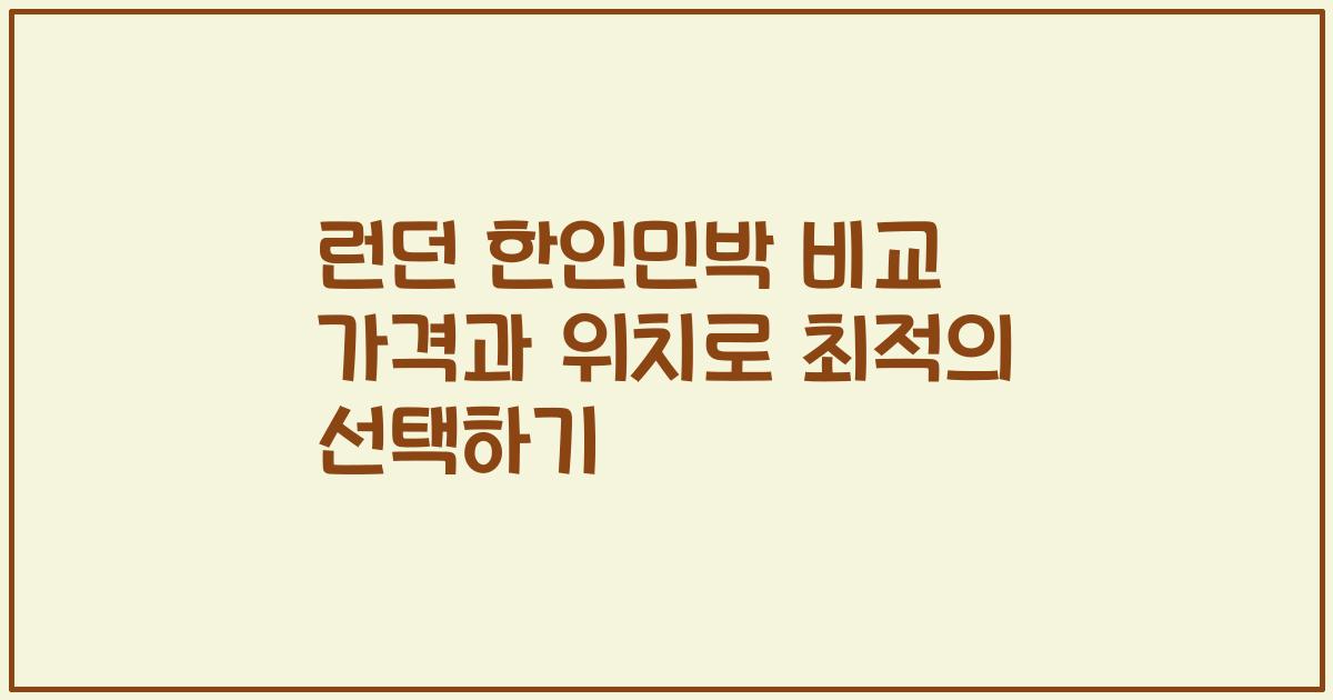 런던 한인민박 비교 가격과 위치로 최적의 선택하기