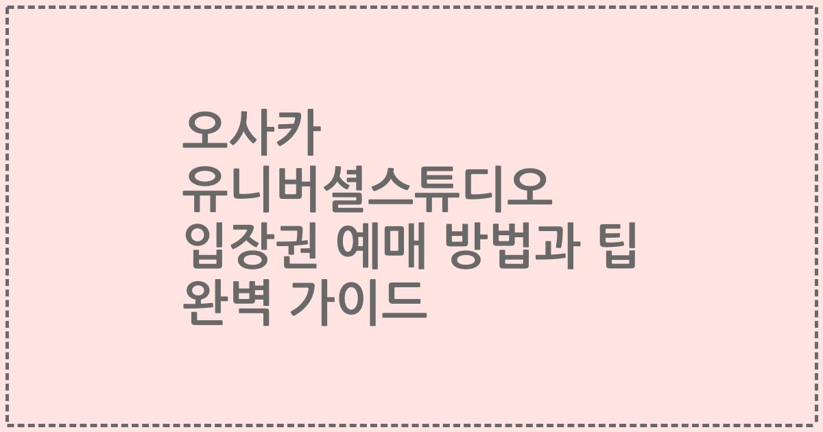 오사카 유니버셜스튜디오 입장권 예매 방법과 팁 완벽 가이드