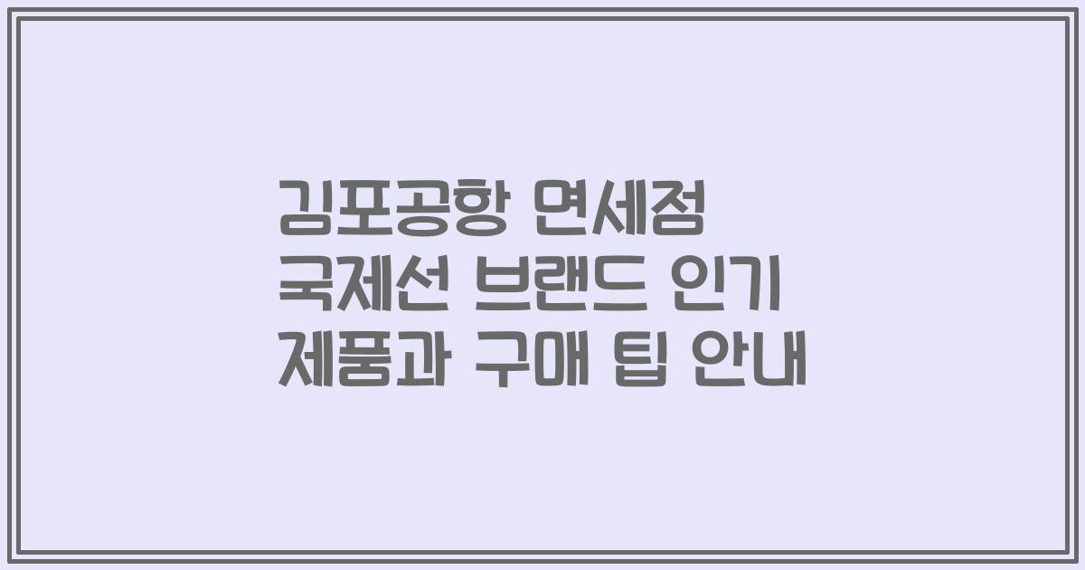 김포공항 면세점 국제선 브랜드 인기 제품과 구매 팁 안내