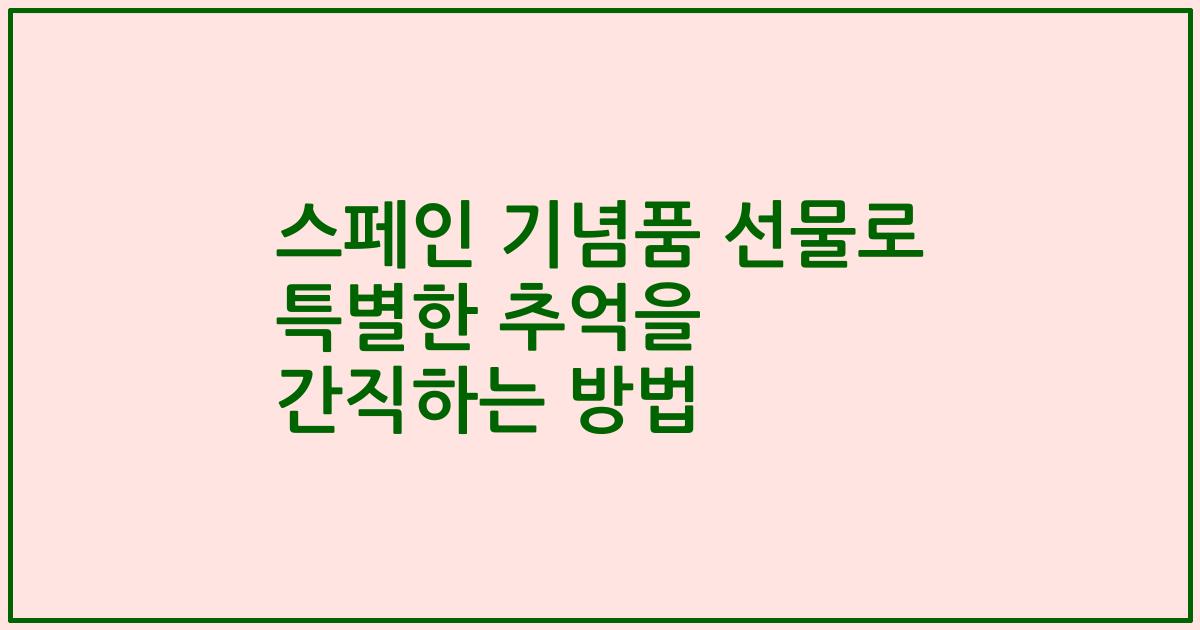 스페인 기념품 선물로 특별한 추억을 간직하는 방법