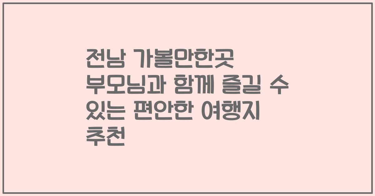 전남 가볼만한곳 부모님과 함께 즐길 수 있는 편안한 여행지 추천