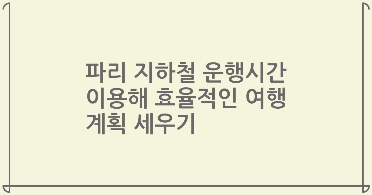 파리 지하철 운행시간 이용해 효율적인 여행 계획 세우기