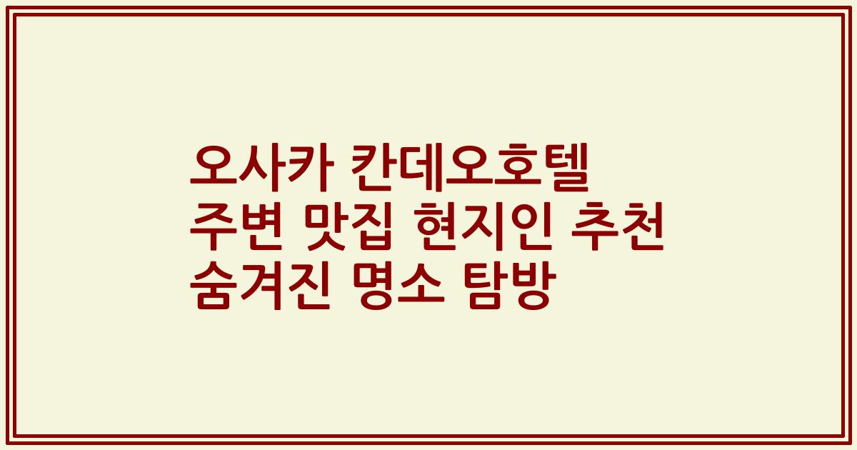 오사카 칸데오호텔 주변 맛집 현지인 추천 숨겨진 명소 탐방