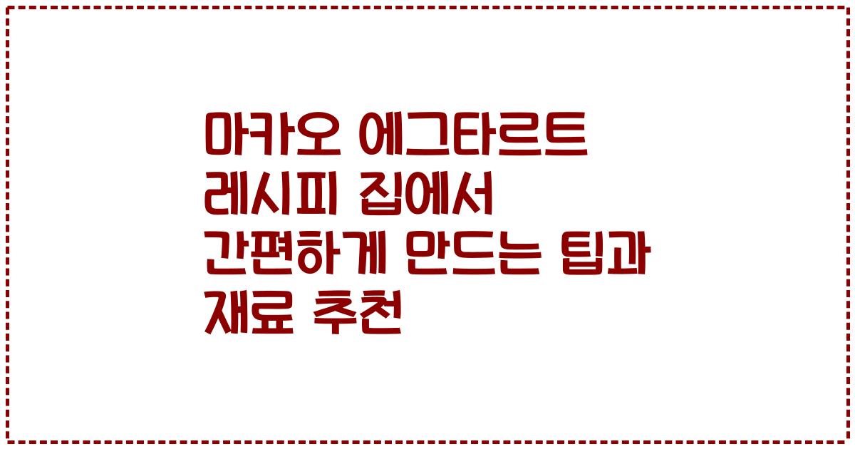 마카오 에그타르트 레시피 집에서 간편하게 만드는 팁과 재료 추천