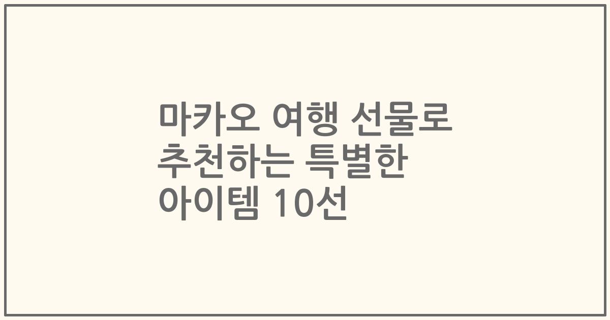 마카오 여행 선물로 추천하는 특별한 아이템 10선
