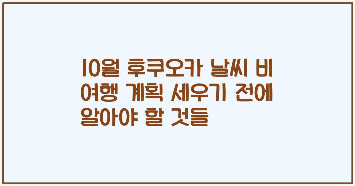 10월 후쿠오카 날씨 비 여행 계획 세우기 전에 알아야 할 것들