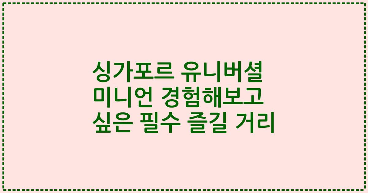 싱가포르 유니버셜 미니언 경험해보고 싶은 필수 즐길 거리