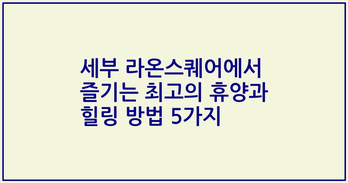 세부 라온스퀘어에서 즐기는 최고의 휴양과 힐링 방법 5가지