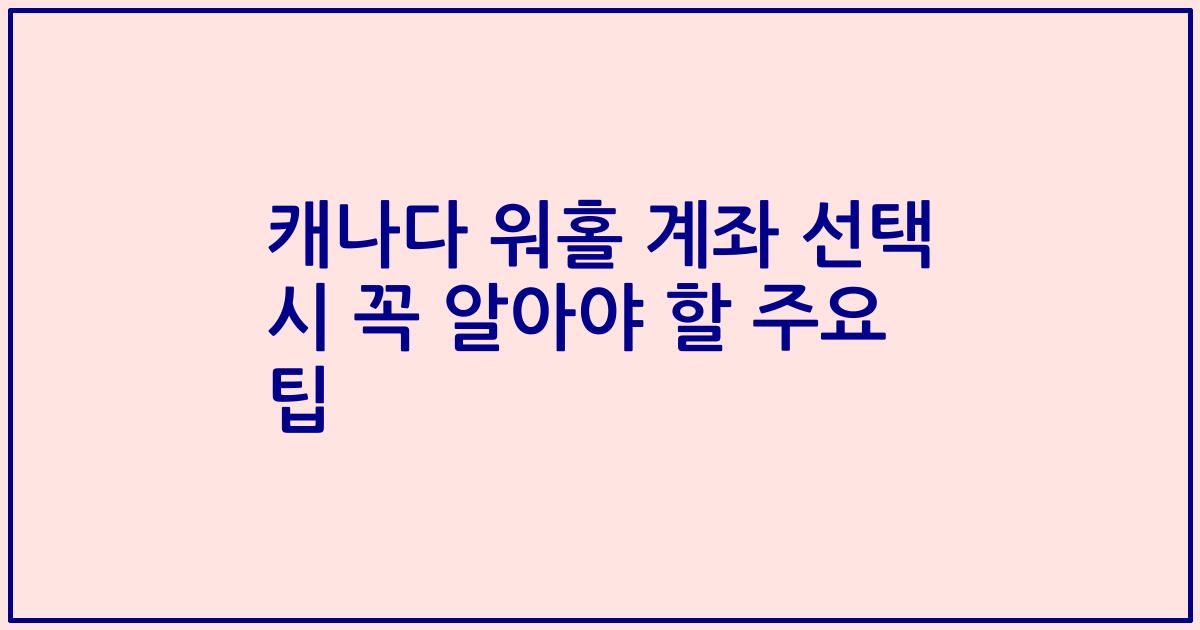 캐나다 워홀 계좌 선택 시 꼭 알아야 할 주요 팁