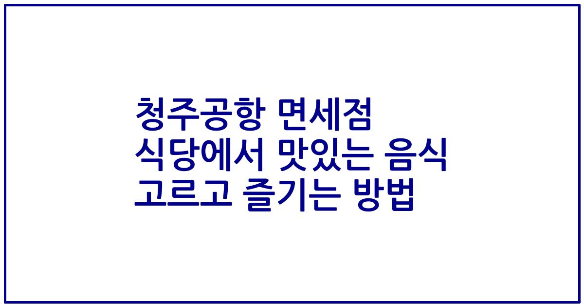 청주공항 면세점 식당에서 맛있는 음식 고르고 즐기는 방법