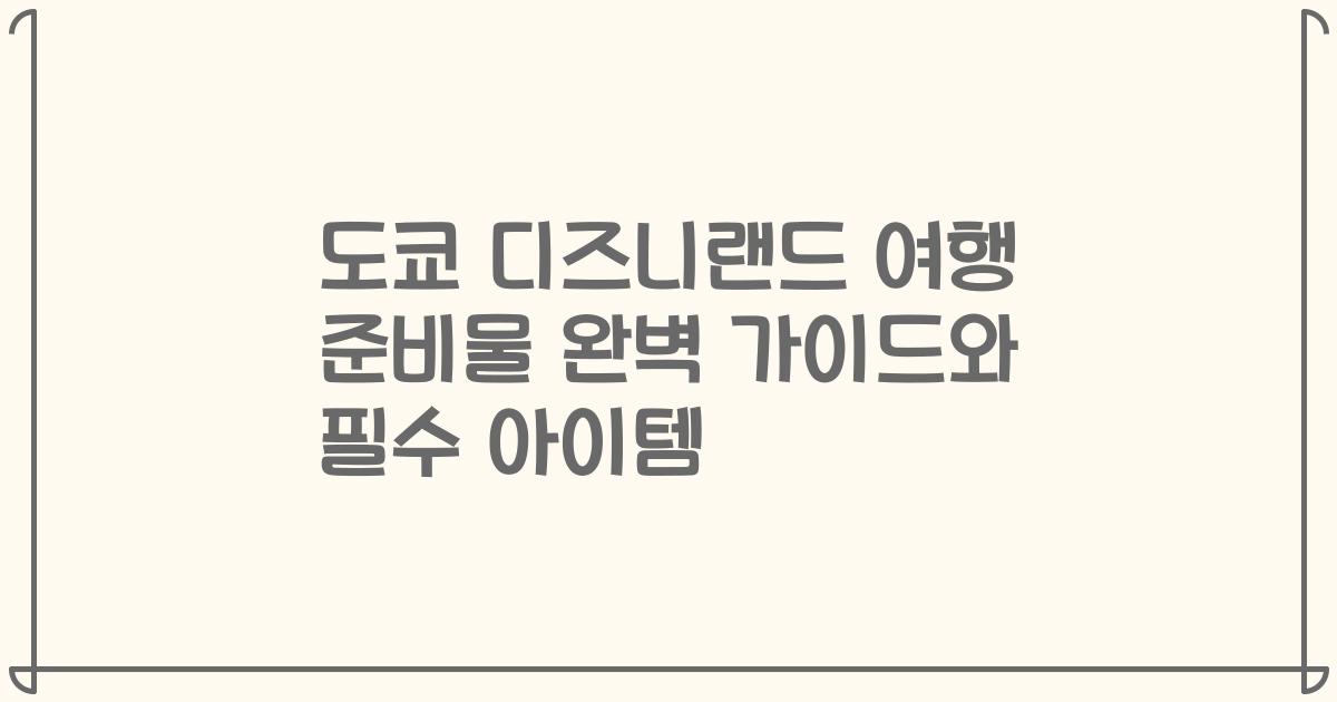 도쿄 디즈니랜드 여행 준비물 완벽 가이드와 필수 아이템