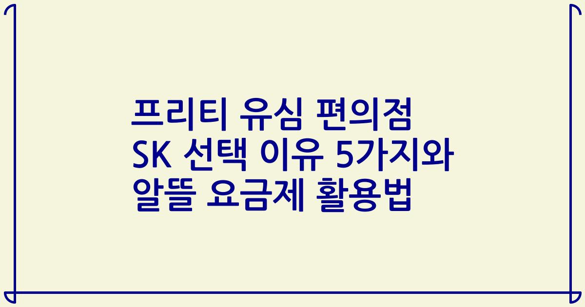 프리티 유심 편의점 SK 선택 이유 5가지와 알뜰 요금제 활용법