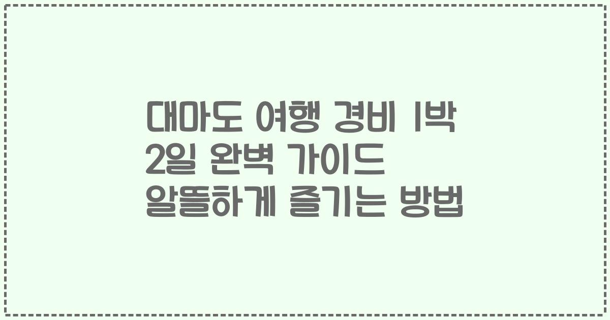 대마도 여행 경비 1박 2일 완벽 가이드 알뜰하게 즐기는 방법