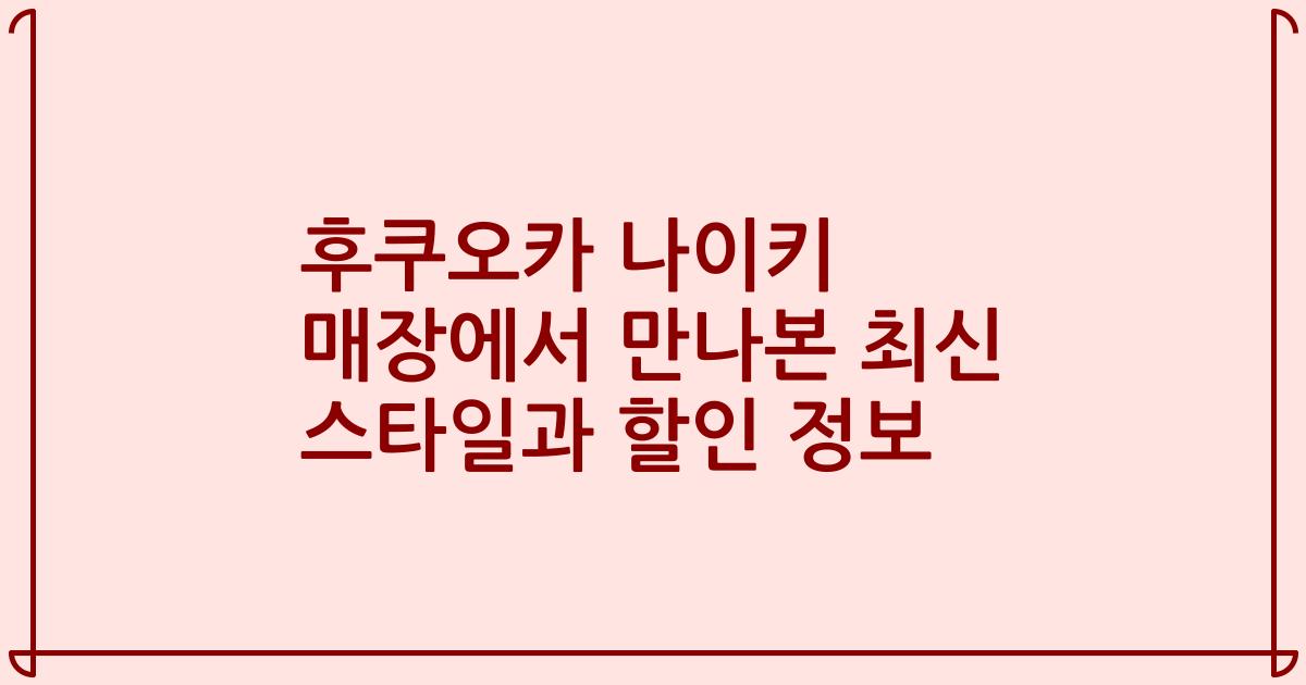 후쿠오카 나이키 매장에서 만나본 최신 스타일과 할인 정보