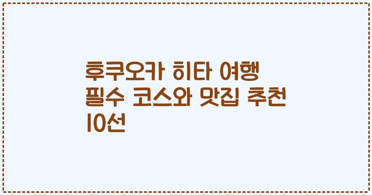 후쿠오카 히타 여행 필수 코스와 맛집 추천 10선