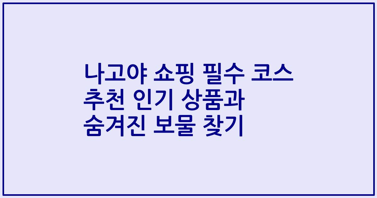 나고야 쇼핑 필수 코스 추천 인기 상품과 숨겨진 보물 찾기