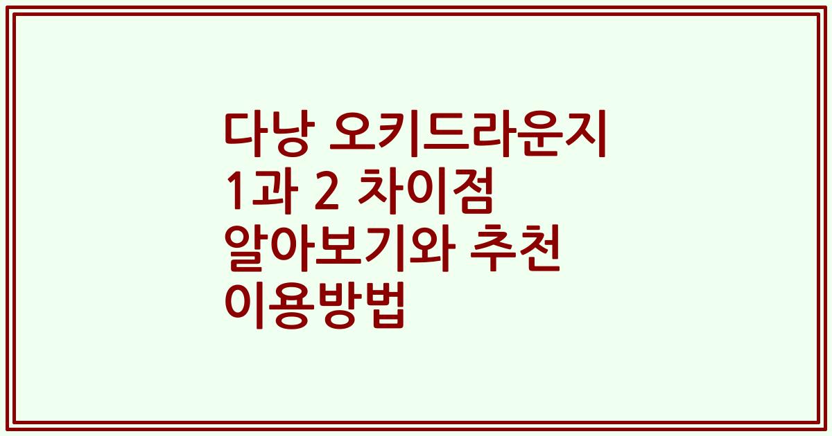 다낭 오키드라운지 1과 2 차이점 알아보기와 추천 이용방법