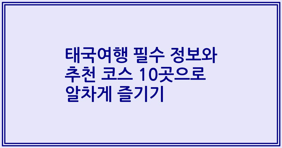 태국여행 필수 정보와 추천 코스 10곳으로 알차게 즐기기