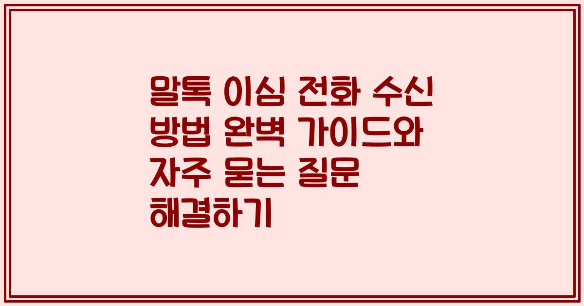말톡 이심 전화 수신 방법 완벽 가이드와 자주 묻는 질문 해결하기