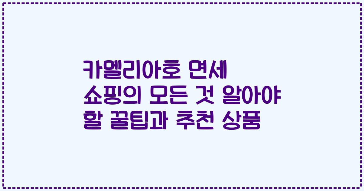 카멜리아호 면세 쇼핑의 모든 것 알아야 할 꿀팁과 추천 상품