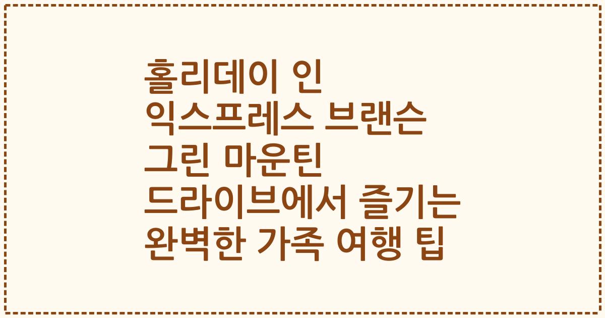 홀리데이 인 익스프레스 브랜슨 그린 마운틴 드라이브에서 즐기는 완벽한 가족 여행 팁