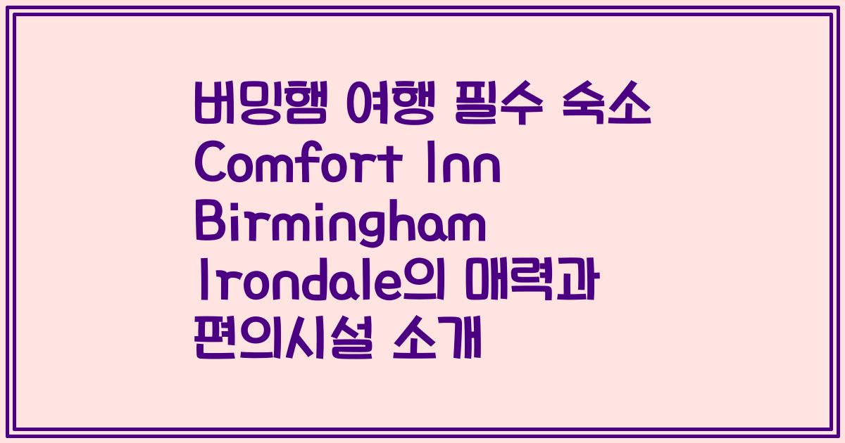 버밍햄 여행 필수 숙소 Comfort Inn Birmingham Irondale의 매력과 편의시설 소개
