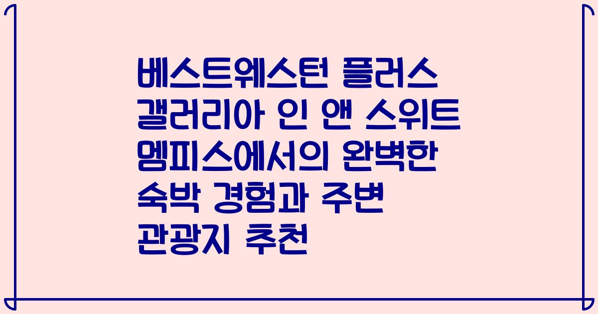 베스트웨스턴 플러스 갤러리아 인 앤 스위트 멤피스에서의 완벽한 숙박 경험과 주변 관광지 추천
