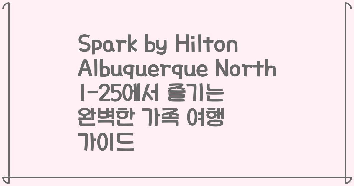 Spark by Hilton Albuquerque North I-25에서 즐기는 완벽한 가족 여행 가이드