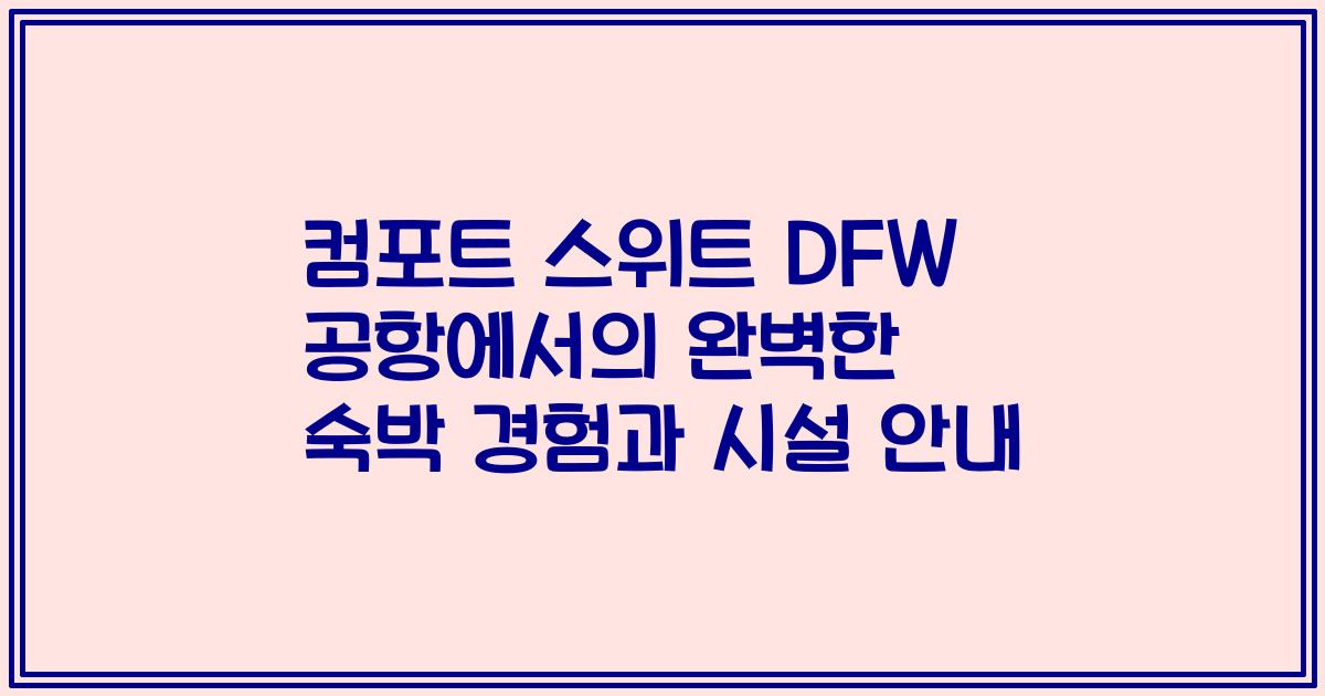 컴포트 스위트 DFW 공항에서의 완벽한 숙박 경험과 시설 안내